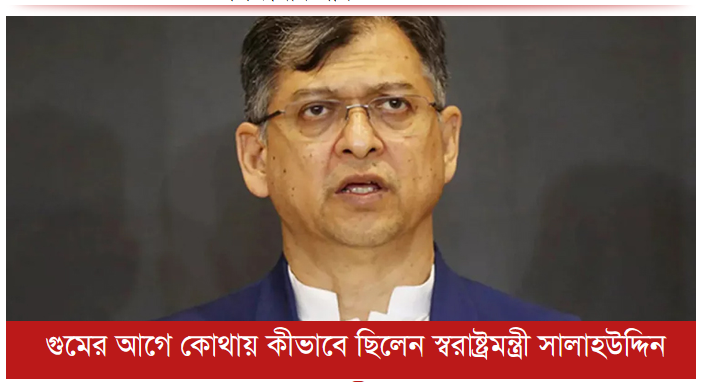 গুমের আগে কোথায় কীভাবে ছিলেন স্বরাষ্ট্রমন্ত্রী সালাহউদ্দিন