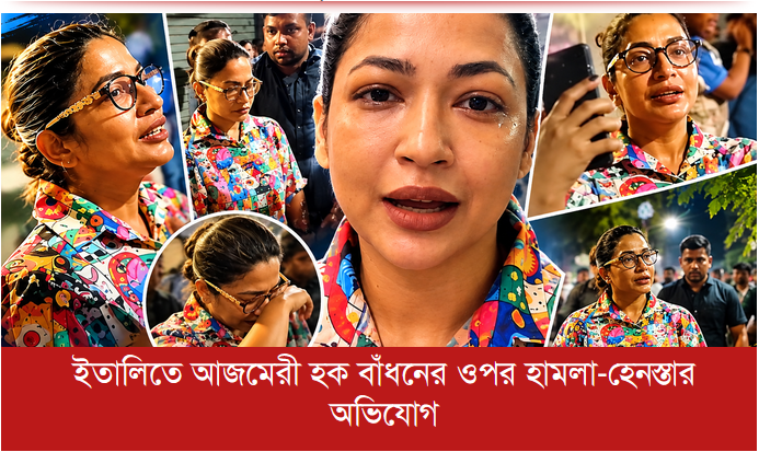 ইতালিতে আজমেরী হক বাঁধনের ওপর হামলা-হেনস্তার অভিযোগ
