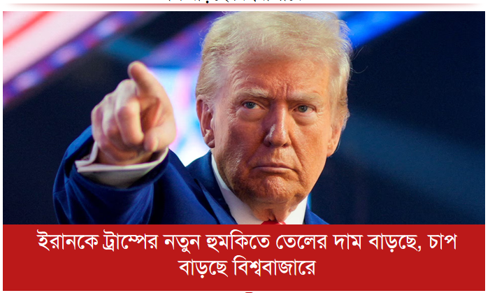 ইরানকে ট্রাম্পের নতুন হুমকিতে তেলের দাম বাড়ছে, চাপ বাড়ছে বিশ্ববাজারে