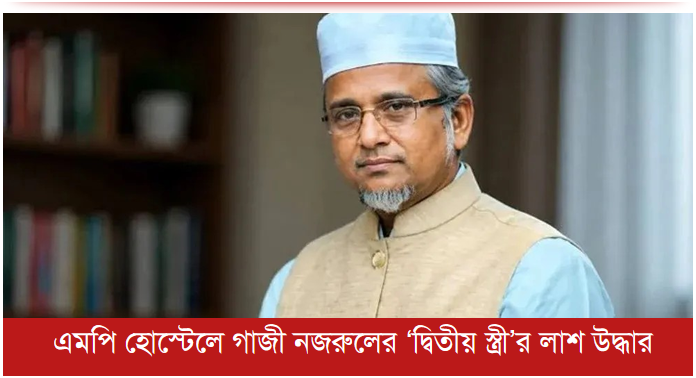 এমপি হোস্টেলে গাজী নজরুলের ‘দ্বিতীয় স্ত্রী’র লাশ উদ্ধার