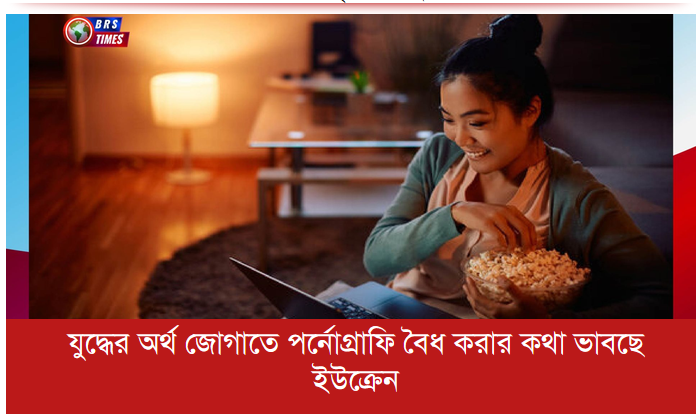 যুদ্ধের অর্থ জোগাতে পর্নোগ্রাফি বৈধ করার কথা ভাবছে ইউক্রেন