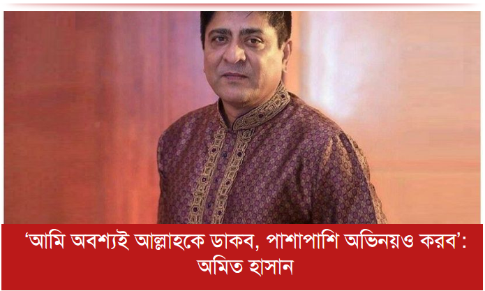 ‘আমি অবশ্যই আল্লাহকে ডাকব, পাশাপাশি অভিনয়ও করব’: অমিত হাসান
