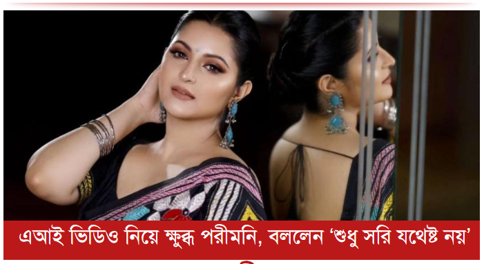 এআই ভিডিও নিয়ে ক্ষুব্ধ পরীমনি, বললেন ‘শুধু সরি যথেষ্ট নয়’