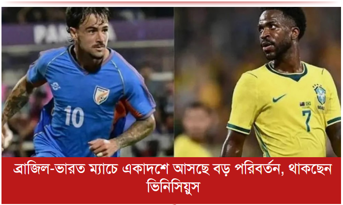 ব্রাজিল-ভারত ম্যাচে একাদশে আসছে বড় পরিবর্তন, থাকছেন ভিনিসিয়ুস
